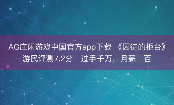 AG庄闲游戏中国官方app下载 《囚徒的柜台》游民评测7.2分：过手千万，月薪二百