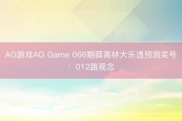 AG游戏AG Game 066期薛高林大乐透预测奖号：012路观念
