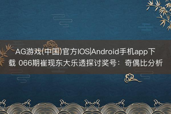 AG游戏(中国)官方IOS|Android手机app下载 066期崔现东大乐透探讨奖号:奇偶比分析