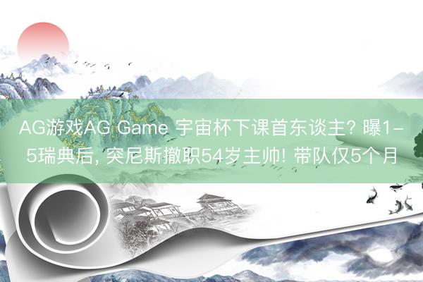 AG游戏AG Game 宇宙杯下课首东谈主? 曝1-5瑞典后, 突尼斯撤职54岁主帅! 带队仅5个月