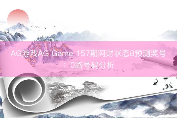 AG游戏AG Game 157期阿财状态8预测奖号：0路号码分析