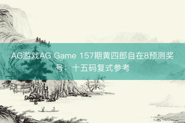 AG游戏AG Game 157期黄四郎自在8预测奖号：十五码复式参考