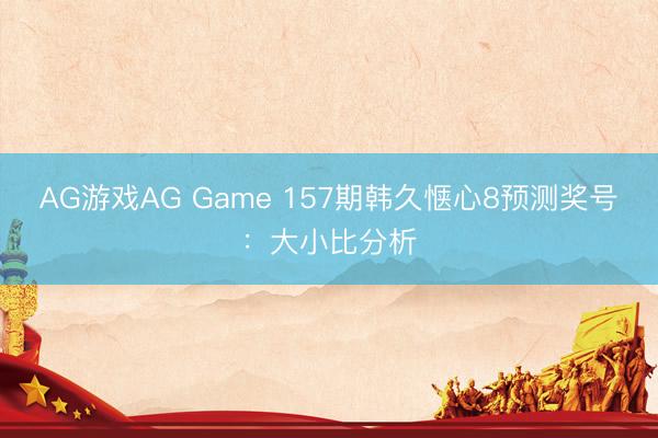 AG游戏AG Game 157期韩久惬心8预测奖号:大小比分析