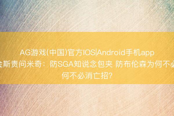 AG游戏(中国)官方IOS|Android手机app下载 帕金斯责问米奇：防SGA知说念包夹 防布伦森为何不必消亡招？