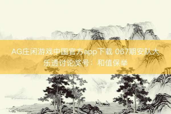 AG庄闲游戏中国官方app下载 067期安队大乐透讨论奖号:和值保举