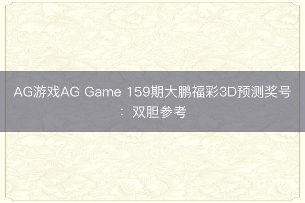 AG游戏AG Game 159期大鹏福彩3D预测奖号：双胆参考
