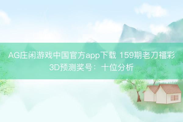 AG庄闲游戏中国官方app下载 159期老刀福彩3D预测奖号：十位分析
