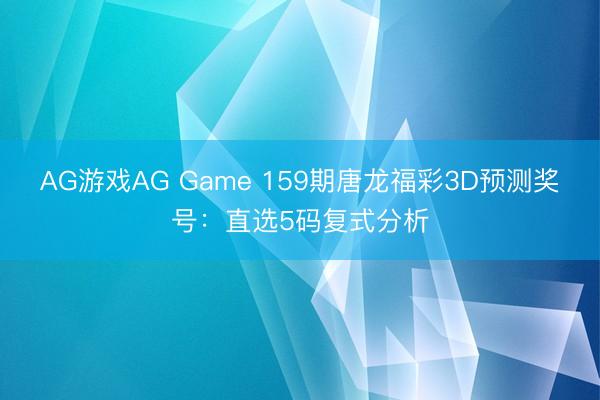 AG游戏AG Game 159期唐龙福彩3D预测奖号：直选5码复式分析