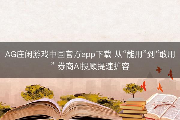 AG庄闲游戏中国官方app下载 从“能用”到“敢用” 券商AI投顾提速扩容