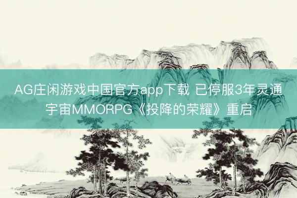 AG庄闲游戏中国官方app下载 已停服3年灵通宇宙MMORPG《投降的荣耀》重启
