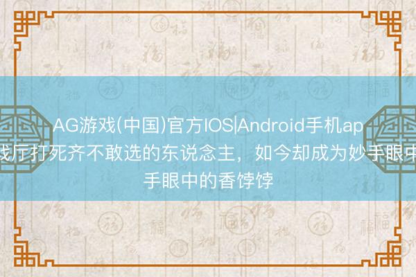 AG游戏(中国)官方IOS|Android手机app下载 游戏厅打死齐不敢选的东说念主，如今却成为妙手眼中的香饽饽