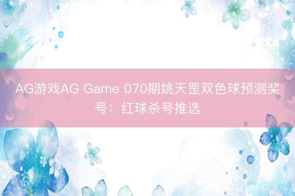 AG游戏AG Game 070期姚天罡双色球预测奖号:红球杀号推选