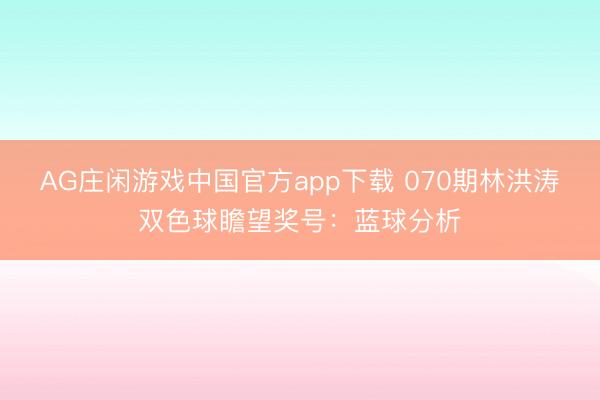 AG庄闲游戏中国官方app下载 070期林洪涛双色球瞻望奖号：蓝球分析