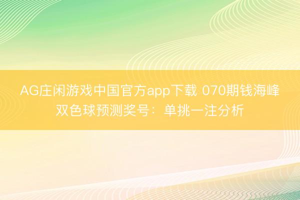 AG庄闲游戏中国官方app下载 070期钱海峰双色球预测奖号：单挑一注分析
