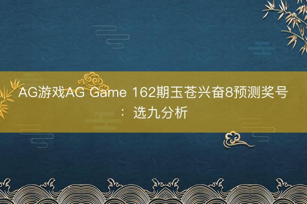 AG游戏AG Game 162期玉苍兴奋8预测奖号：选九分析